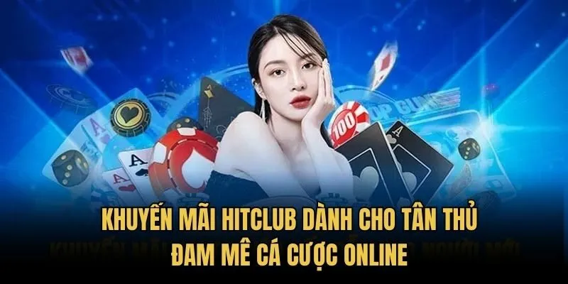 Khuyến Mãi Hitclub Dành Cho Tân Thủ Đam Mê Cá Cược Online